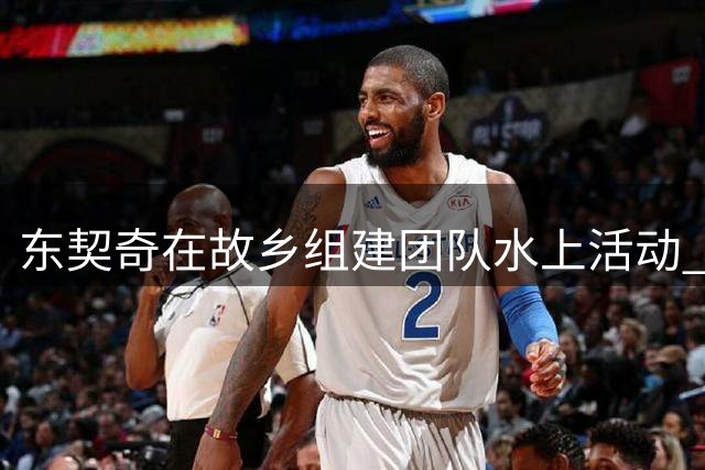 东契奇在故乡组建团队水上活动 湖人众将体验皮划艇乐趣
