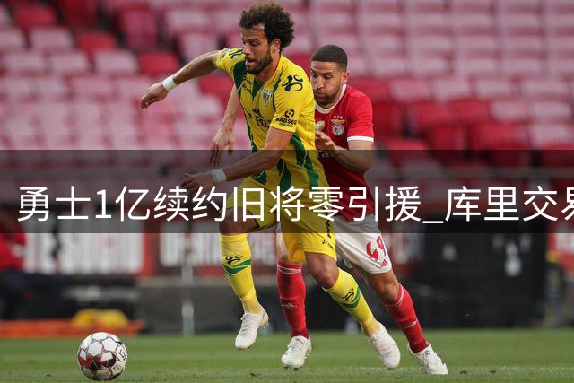 勇士1亿续约旧将零引援 库里交易流言背后暗藏玄机