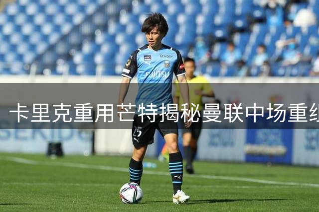 卡里克重用芒特揭秘曼联中场重组新思路