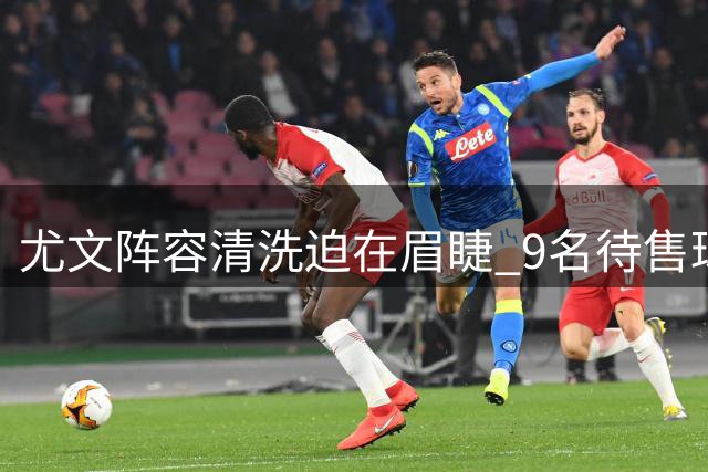 尤文阵容清洗迫在眉睫 9名待售球员处境尴尬
