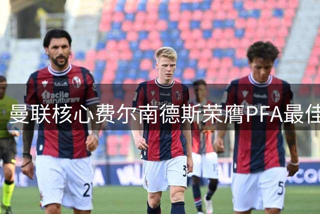 曼联核心费尔南德斯荣膺PFA最佳 单季21助破英超纪录