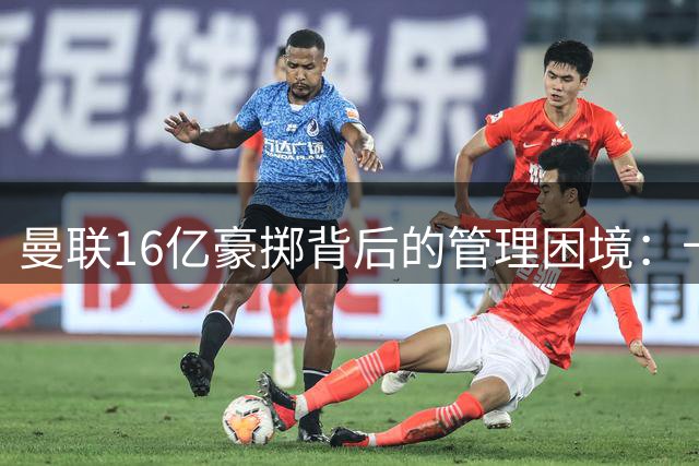 曼联16亿豪掷背后的管理困境：卡里克执教之路能否逆风翻盘？