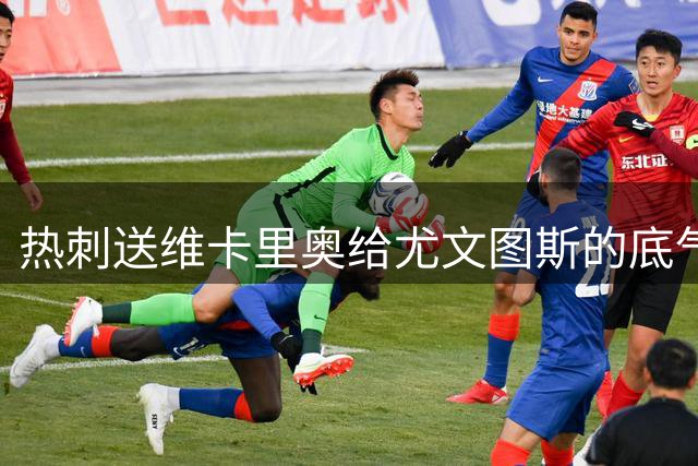 热刺送维卡里奥给尤文图斯的底气是 金斯基上限更高