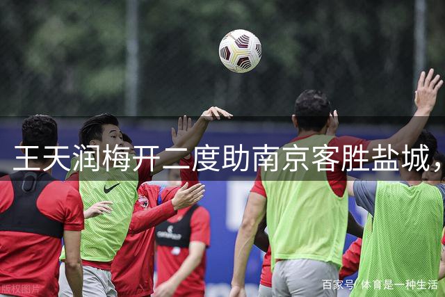王天润梅开二度助南京客胜盐城，苏超联赛第八轮激战正酣