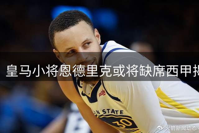 皇马小将恩德里克或将缺席西甲揭幕战