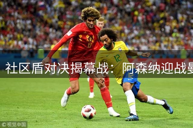社区盾对决揭幕战：阿森纳迎战曼城新帅悬念重重