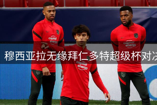穆西亚拉无缘拜仁多特超级杯对决