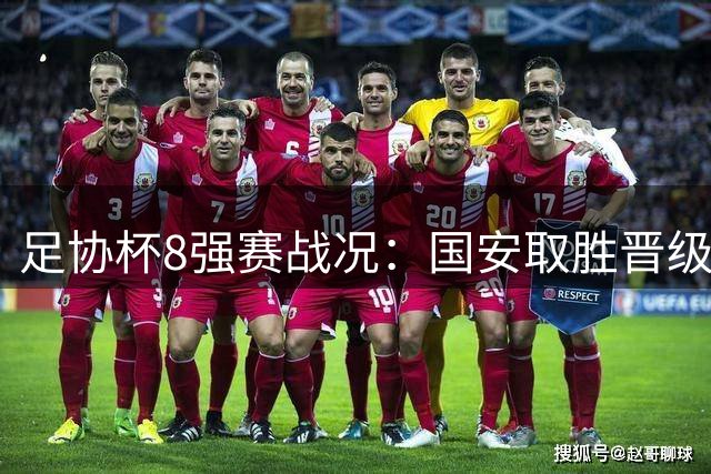 足协杯8强赛战况：国安取胜晋级，泰山申花遭淘汰