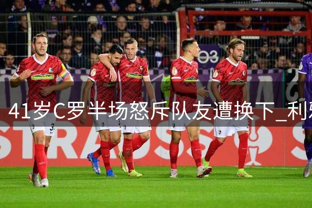 41岁C罗半场怒斥队友遭换下 利雅得胜利3球逆转十人险胜